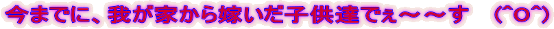 ܂łɁA䂪ƂłqBł``@ (^O^)